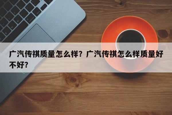 广汽传祺质量怎么样？广汽传祺怎么样质量好不好？