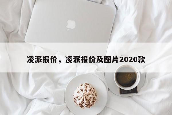 凌派报价，凌派报价及图片2020款