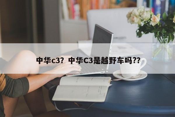 中华c3？中华C3是越野车吗?？