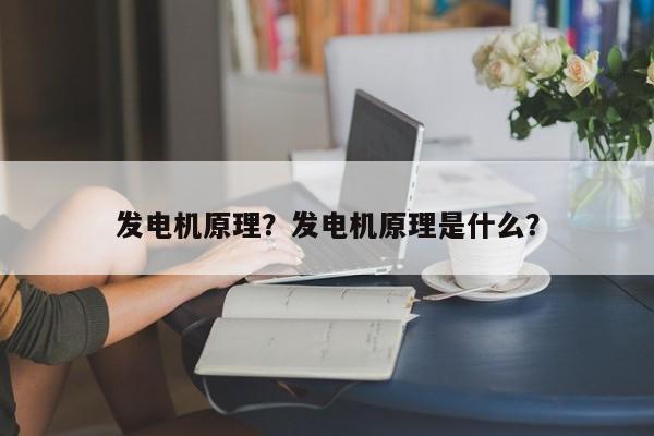 发电机原理？发电机原理是什么？