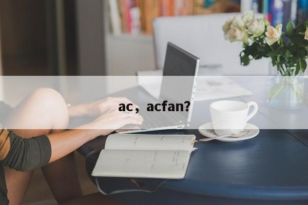 ac，acfan？