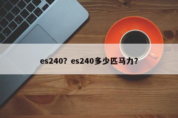 es240？es240多少匹马力？