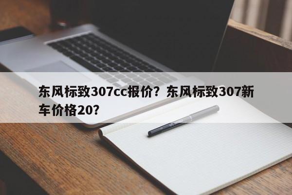 东风标致307cc报价？东风标致307新车价格20？