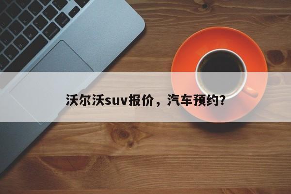 沃尔沃suv报价，汽车预约？