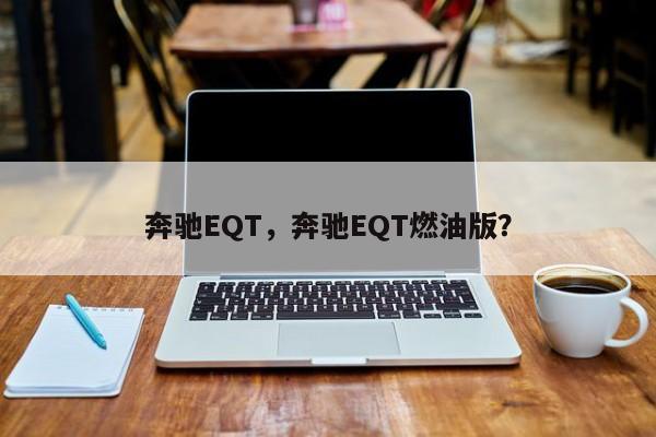 奔驰EQT，奔驰EQT燃油版？