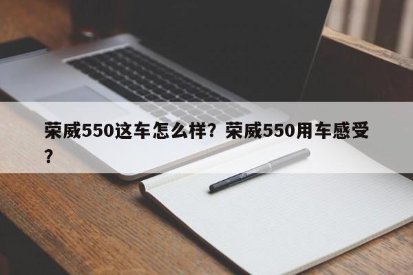 荣威550这车怎么样？荣威550用车感受？