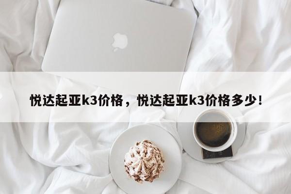 悦达起亚k3价格，悦达起亚k3价格多少！