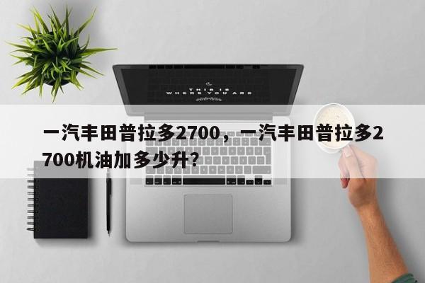 一汽丰田普拉多2700，一汽丰田普拉多2700机油加多少升？