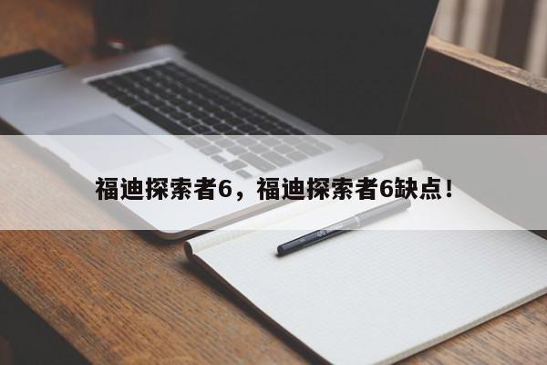 福迪探索者6，福迪探索者6缺点！