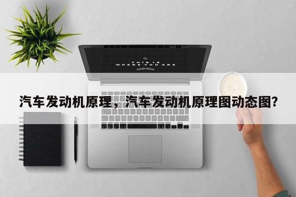 汽车发动机原理，汽车发动机原理图动态图？