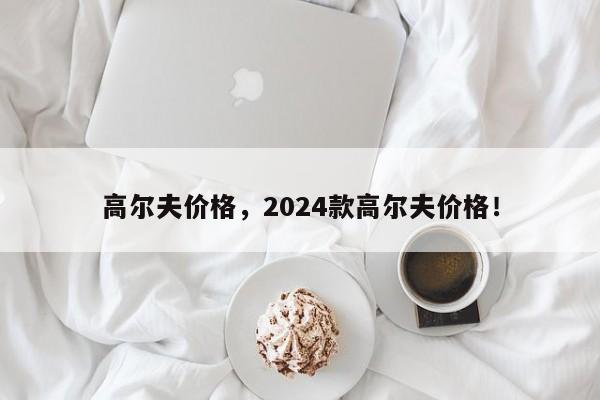 高尔夫价格，2024款高尔夫价格！