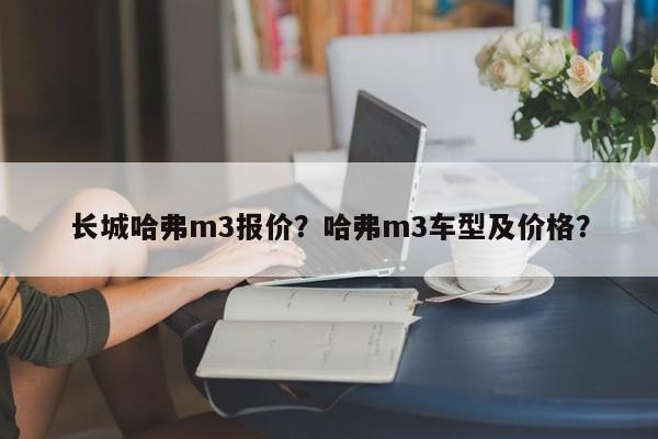 长城哈弗m3报价？哈弗m3车型及价格？