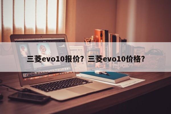 三菱evo10报价？三菱evo10价格？